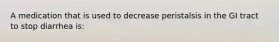 A medication that is used to decrease peristalsis in the GI tract to stop diarrhea is: