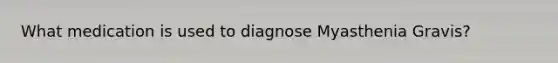 What medication is used to diagnose Myasthenia Gravis?