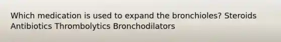 Which medication is used to expand the bronchioles? Steroids Antibiotics Thrombolytics Bronchodilators