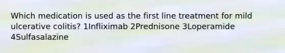 Which medication is used as the first line treatment for mild ulcerative colitis? 1Infliximab 2Prednisone 3Loperamide 4Sulfasalazine