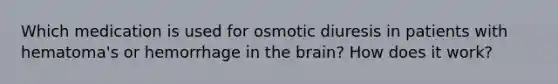 Which medication is used for osmotic diuresis in patients with hematoma's or hemorrhage in the brain? How does it work?