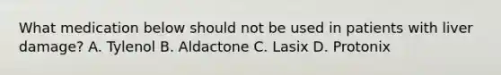 What medication below should not be used in patients with liver damage? A. Tylenol B. Aldactone C. Lasix D. Protonix