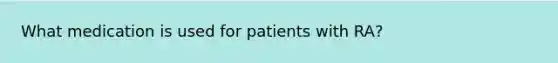 What medication is used for patients with RA?