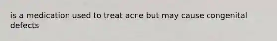 is a medication used to treat acne but may cause congenital defects