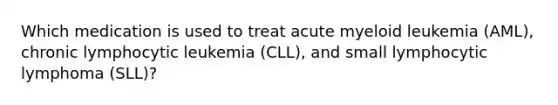 Which medication is used to treat acute myeloid leukemia (AML), chronic lymphocytic leukemia (CLL), and small lymphocytic lymphoma (SLL)?