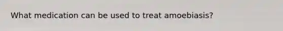 What medication can be used to treat amoebiasis?