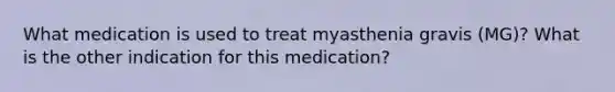 What medication is used to treat myasthenia gravis (MG)? What is the other indication for this medication?