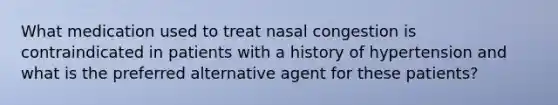 What medication used to treat nasal congestion is contraindicated in patients with a history of hypertension and what is the preferred alternative agent for these patients?