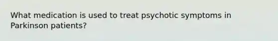 What medication is used to treat psychotic symptoms in Parkinson patients?