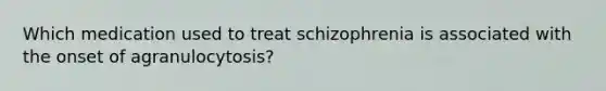 Which medication used to treat schizophrenia is associated with the onset of agranulocytosis?