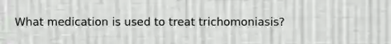 What medication is used to treat trichomoniasis?
