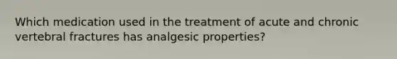 Which medication used in the treatment of acute and chronic vertebral fractures has analgesic properties?