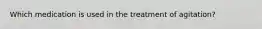 Which medication is used in the treatment of agitation?