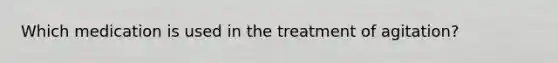 Which medication is used in the treatment of agitation?