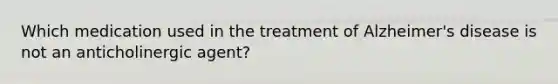 Which medication used in the treatment of Alzheimer's disease is not an anticholinergic agent?