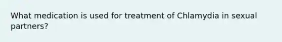 What medication is used for treatment of Chlamydia in sexual partners?