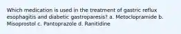 Which medication is used in the treatment of gastric reflux esophagitis and diabetic gastroparesis? a. Metoclopramide b. Misoprostol c. Pantoprazole d. Ranitidine