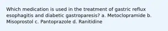 Which medication is used in the treatment of gastric reflux esophagitis and diabetic gastroparesis? a. Metoclopramide b. Misoprostol c. Pantoprazole d. Ranitidine