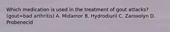 Which medication is used in the treatment of gout attacks? (gout=bad arthritis) A. Midamor B. Hydrodiuril C. Zaroxolyn D. Probenecid