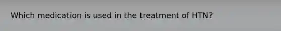 Which medication is used in the treatment of HTN?