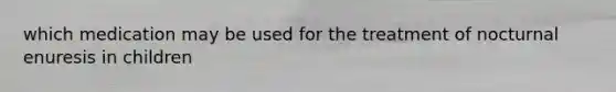 which medication may be used for the treatment of nocturnal enuresis in children
