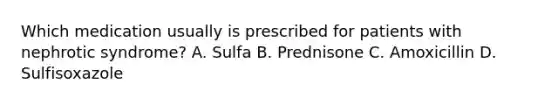 Which medication usually is prescribed for patients with nephrotic syndrome? A. Sulfa B. Prednisone C. Amoxicillin D. Sulfisoxazole