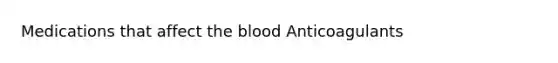 Medications that affect the blood Anticoagulants