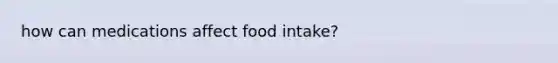 how can medications affect food intake?