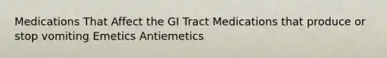 Medications That Affect the GI Tract Medications that produce or stop vomiting Emetics Antiemetics