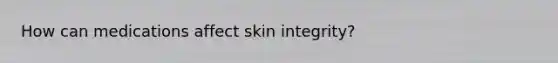 How can medications affect skin integrity?