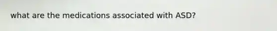 what are the medications associated with ASD?