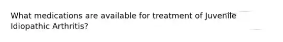 What medications are available for treatment of Juvenile Idiopathic Arthritis?