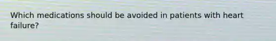 Which medications should be avoided in patients with heart failure?