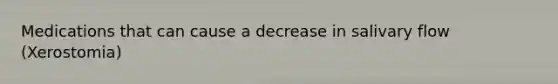 Medications that can cause a decrease in salivary flow (Xerostomia)