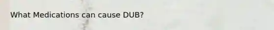 What Medications can cause DUB?