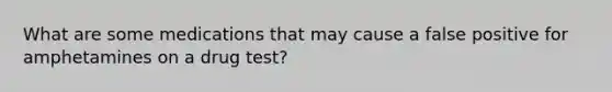 What are some medications that may cause a false positive for amphetamines on a drug test?