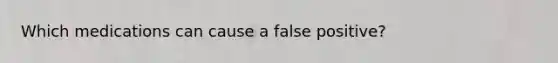 Which medications can cause a false positive?