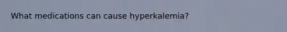 What medications can cause hyperkalemia?