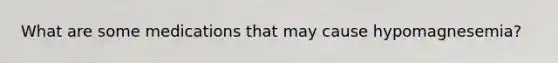 What are some medications that may cause hypomagnesemia?