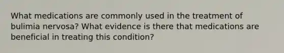 What medications are commonly used in the treatment of bulimia nervosa? What evidence is there that medications are beneficial in treating this condition?