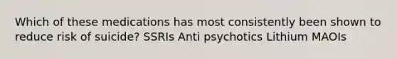 Which of these medications has most consistently been shown to reduce risk of suicide? SSRIs Anti psychotics Lithium MAOIs