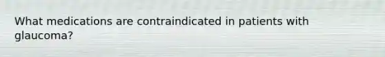 What medications are contraindicated in patients with glaucoma?