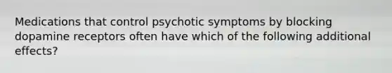 Medications that control psychotic symptoms by blocking dopamine receptors often have which of the following additional effects?