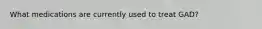 What medications are currently used to treat GAD?