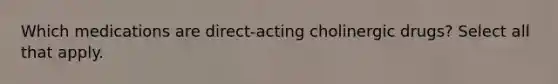 Which medications are direct-acting cholinergic drugs? Select all that apply.