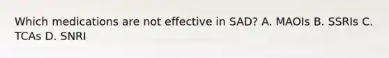 Which medications are not effective in SAD? A. MAOIs B. SSRIs C. TCAs D. SNRI