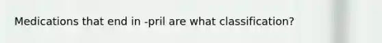 Medications that end in -pril are what classification?