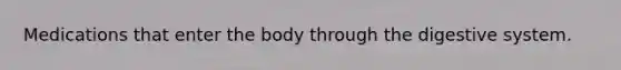 Medications that enter the body through the digestive system.