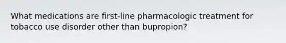 What medications are first-line pharmacologic treatment for tobacco use disorder other than bupropion?