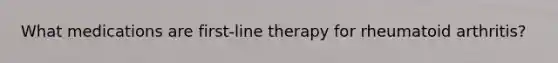 What medications are first-line therapy for rheumatoid arthritis?